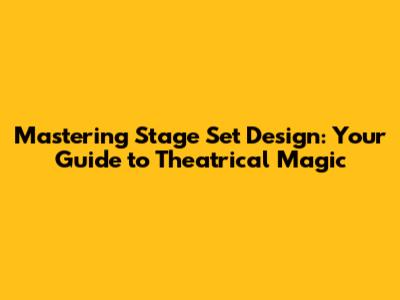 Mastering Stage Set Design: Your Guide to Theatrical Magic