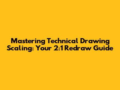 Mastering Technical Drawing Scaling: Your 2:1 Redraw Guide