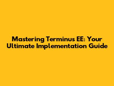 Mastering Terminus EE: Your Ultimate Implementation Guide