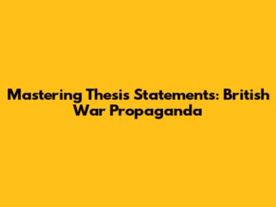Mastering Thesis Statements: British War Propaganda