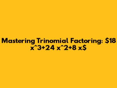 Mastering Trinomial Factoring: $18 x^3+24 x^2+8 x$