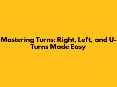 Mastering Turns: Right, Left, and U-Turns Made Easy