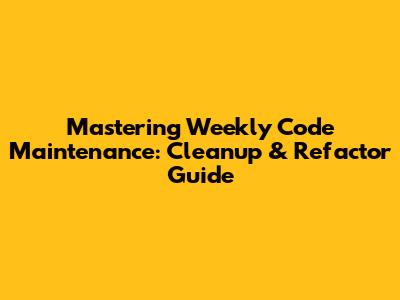 Mastering Weekly Code Maintenance: Cleanup & Refactor Guide