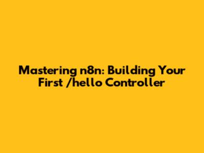 Mastering n8n: Building Your First /hello Controller