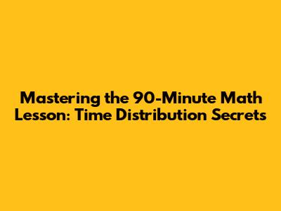 Mastering the 90-Minute Math Lesson: Time Distribution Secrets
