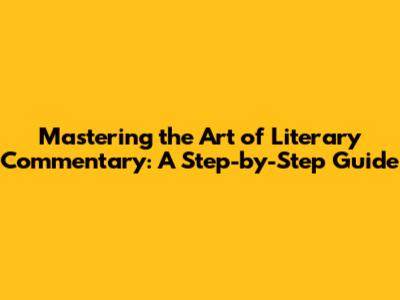 Mastering the Art of Literary Commentary: A Step-by-Step Guide