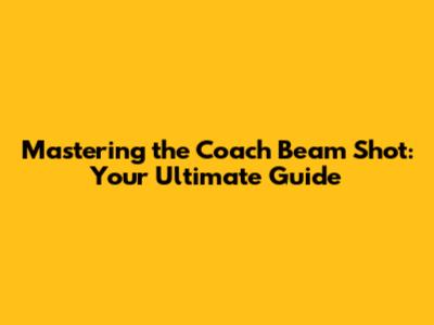Mastering the Coach Beam Shot: Your Ultimate Guide