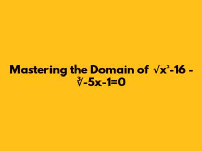 Mastering the Domain of √x²-16 - ∛-5x-1=0