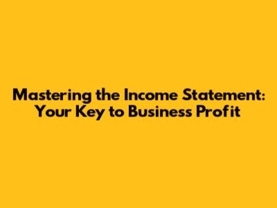 Mastering the Income Statement: Your Key to Business Profit