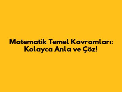 Matematik Temel Kavramları: Kolayca Anla ve Çöz!