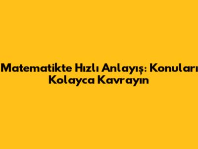 Matematikte Hızlı Anlayış: Konuları Kolayca Kavrayın