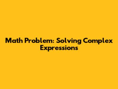 Math Problem: Solving Complex Expressions
