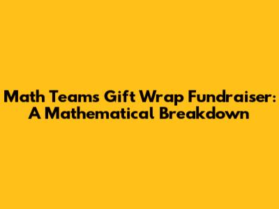 Math Team's Gift Wrap Fundraiser: A Mathematical Breakdown