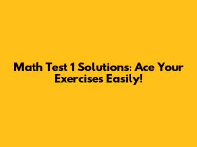 Math Test 1 Solutions: Ace Your Exercises Easily!