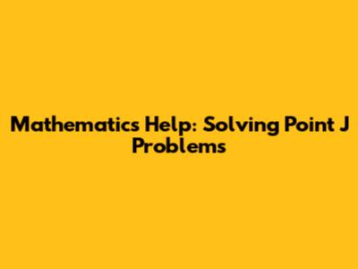 Mathematics Help: Solving Point J Problems