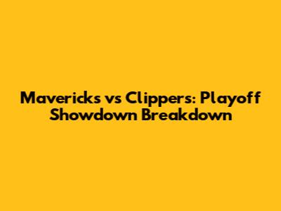 Mavericks vs Clippers: Playoff Showdown Breakdown