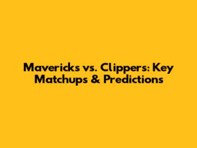 Mavericks vs. Clippers: Key Matchups & Predictions