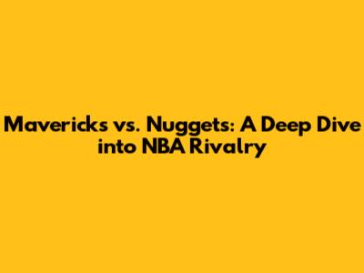 Mavericks vs. Nuggets: A Deep Dive into NBA Rivalry