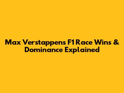 Max Verstappen's F1 Race Wins & Dominance Explained