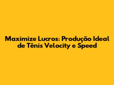 Maximize Lucros: Produção Ideal de Tênis Velocity e Speed