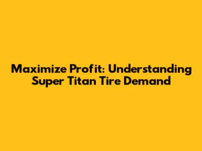 Maximize Profit: Understanding Super Titan Tire Demand
