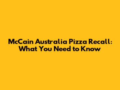 McCain Australia Pizza Recall: What You Need to Know