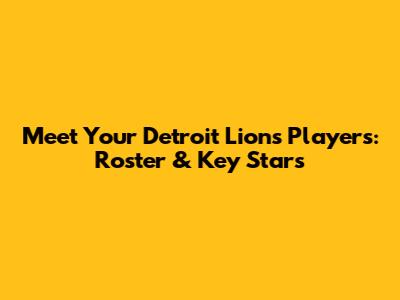 Meet Your Detroit Lions Players: Roster & Key Stars