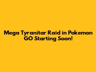 Mega Tyranitar Raid in Pokemon GO Starting Soon!