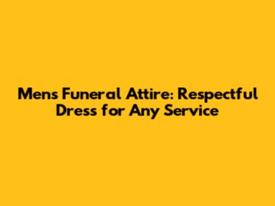 Men's Funeral Attire: Respectful Dress for Any Service