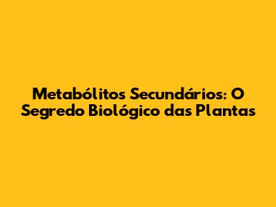 Metabólitos Secundários: O Segredo Biológico das Plantas
