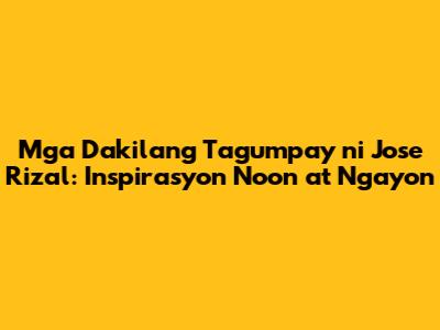 Mga Dakilang Tagumpay ni Jose Rizal: Inspirasyon Noon at Ngayon