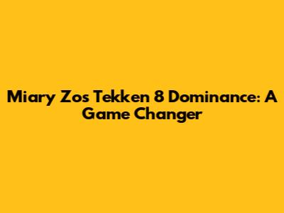 Miary Zo's Tekken 8 Dominance: A Game Changer