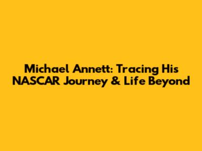 Michael Annett: Tracing His NASCAR Journey & Life Beyond