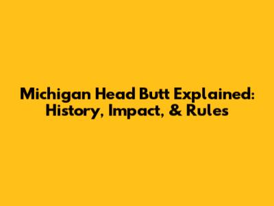 Michigan Head Butt Explained: History, Impact, & Rules
