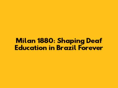 Milan 1880: Shaping Deaf Education in Brazil Forever