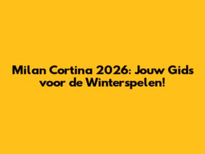 Milan Cortina 2026: Jouw Gids voor de Winterspelen!
