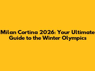 Milan Cortina 2026: Your Ultimate Guide to the Winter Olympics