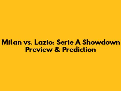 Milan vs. Lazio: Serie A Showdown Preview & Prediction