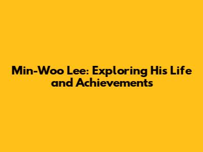 Min-Woo Lee: Exploring His Life and Achievements