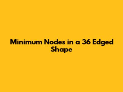 Minimum Nodes in a 36 Edged Shape
