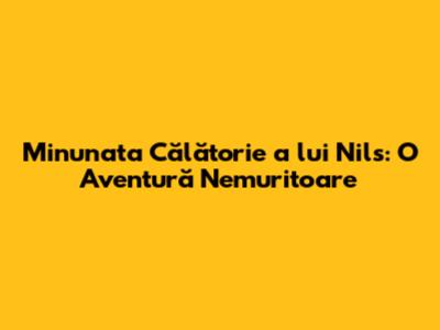 Minunata Călătorie a lui Nils: O Aventură Nemuritoare