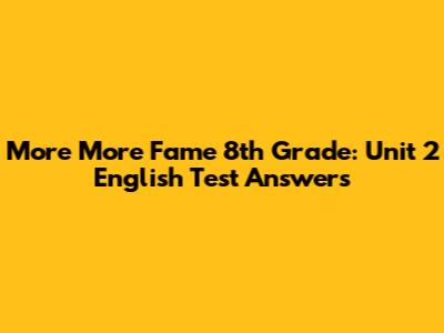 More More Fame 8th Grade: Unit 2 English Test Answers