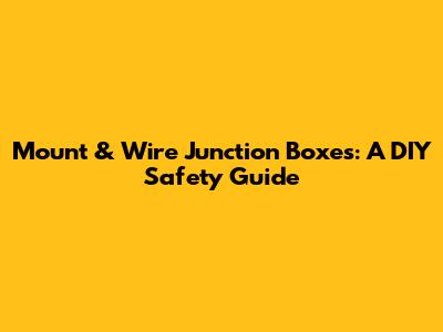 Mount & Wire Junction Boxes: A DIY Safety Guide
