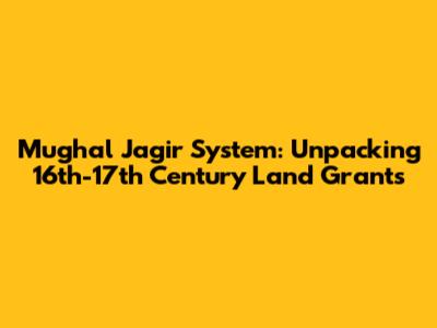 Mughal Jagir System: Unpacking 16th-17th Century Land Grants