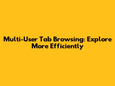 Multi-User Tab Browsing: Explore More Efficiently