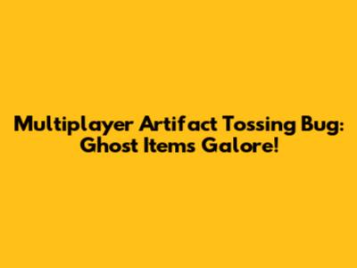 Multiplayer Artifact Tossing Bug: Ghost Items Galore!