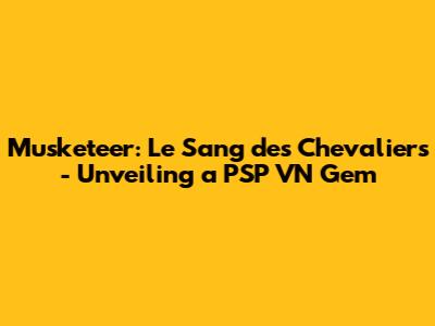 Musketeer: Le Sang des Chevaliers - Unveiling a PSP VN Gem