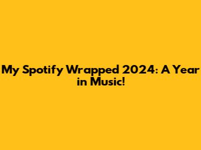 My Spotify Wrapped 2024: A Year in Music!
