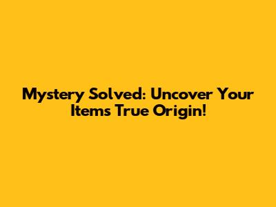 Mystery Solved: Uncover Your Item's True Origin!