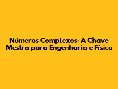 Números Complexos: A Chave Mestra para Engenharia e Física